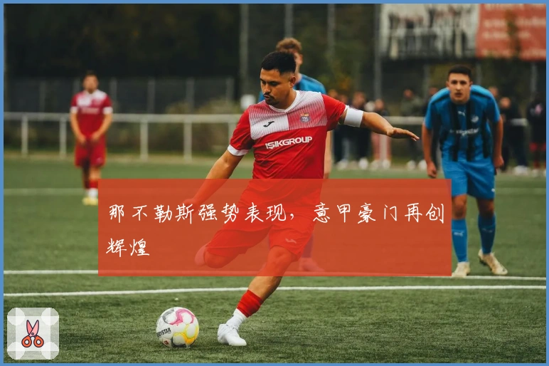 那不勒斯强势表现，意甲豪门再创辉煌