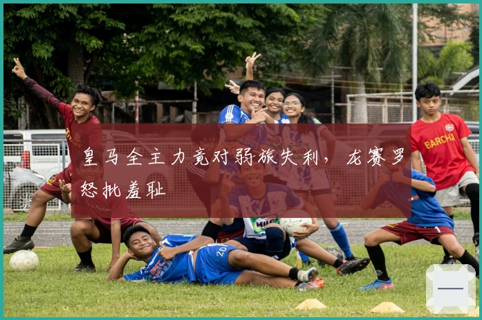 皇马全主力竟对弱旅失利，龙赛罗怒批羞耻