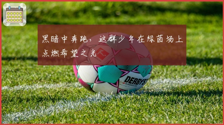 黑暗中奔跑，这群少年在绿茵场上点燃希望之光