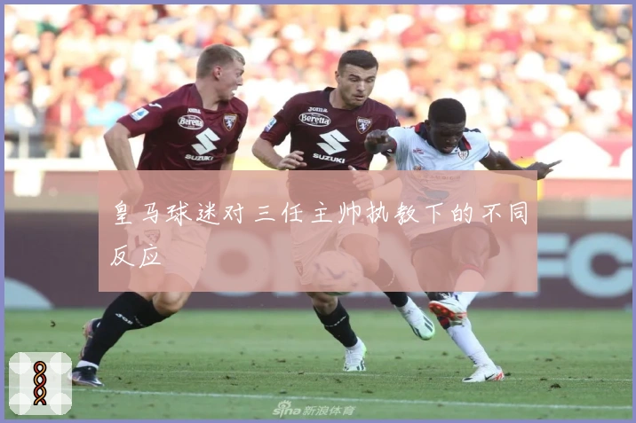 皇马球迷对三任主帅执教下的不同反应