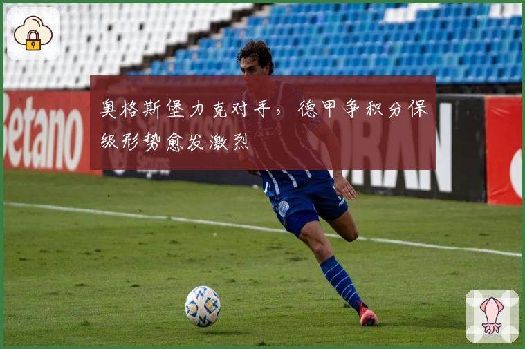 奥格斯堡力克对手，德甲争积分保级形势愈发激烈