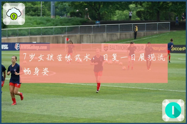 7岁女孩苦练武术，日复一日展现流畅身姿