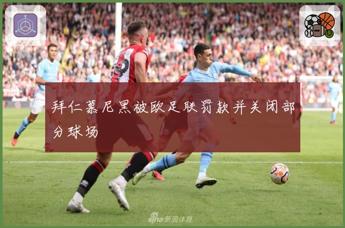 拜仁慕尼黑被欧足联罚款并关闭部分球场