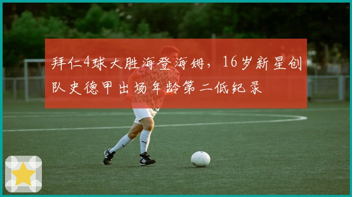 拜仁4球大胜海登海姆，16岁新星创队史德甲出场年龄第二低纪录