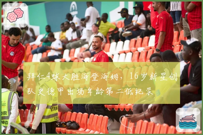 拜仁4球大胜海登海姆，16岁新星创队史德甲出场年龄第二低纪录