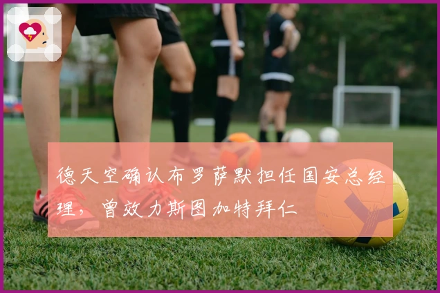 德天空确认布罗萨默担任国安总经理，曾效力斯图加特拜仁