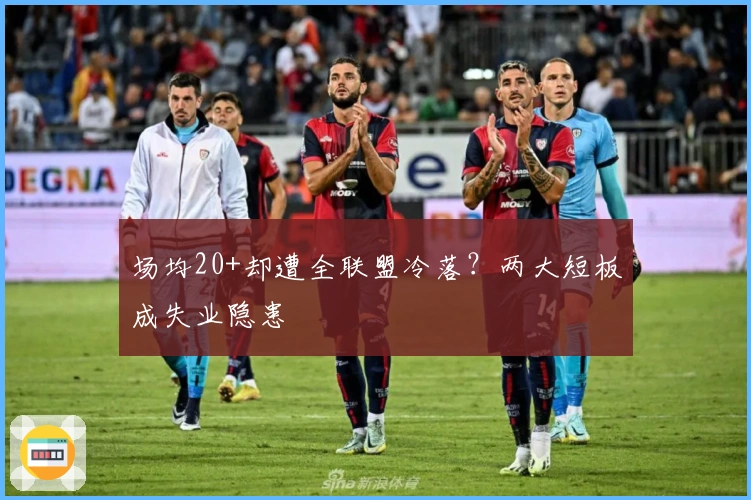 场均20+却遭全联盟冷落？两大短板成失业隐患