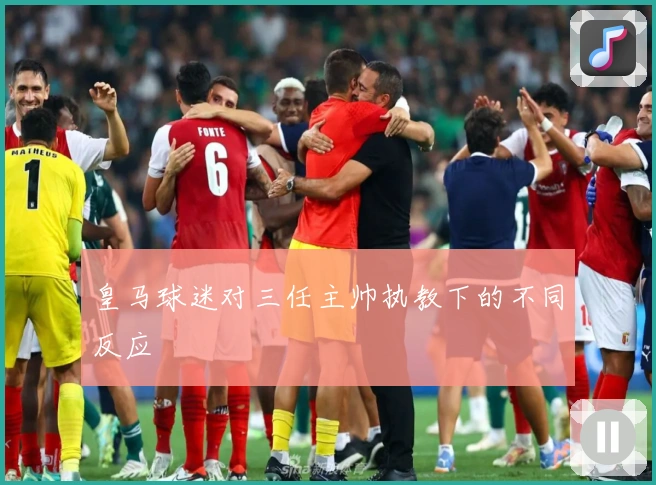 皇马球迷对三任主帅执教下的不同反应