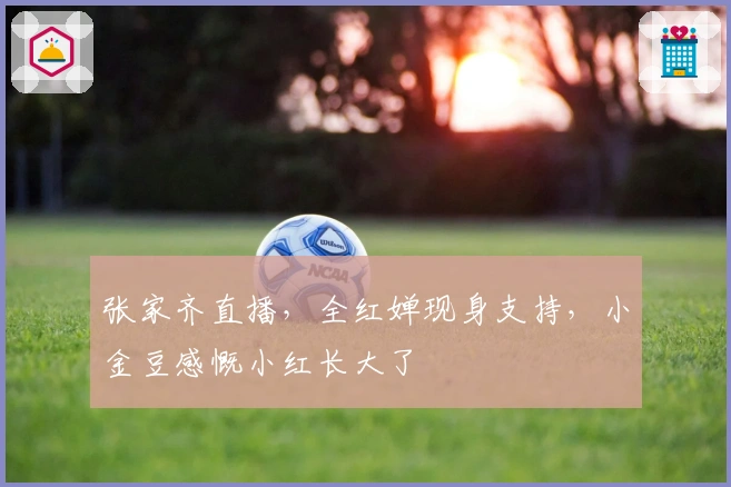 张家齐直播，全红婵现身支持，小金豆感慨小红长大了